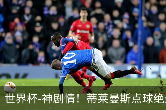 世界杯-神剧情！蒂莱曼斯点球绝杀 比利时加时3-2塞内加尔