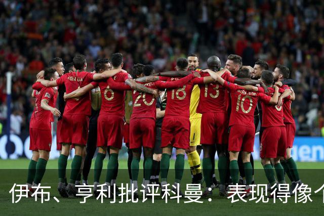 伊布、亨利批评科曼：表现得像个意大利教练 五后卫相当于怕对手