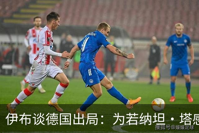 伊布谈德国出局：为若纳坦·塔感到遗憾 淘汰赛和点球就这么残酷