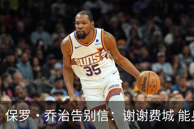 保罗·乔治告别信：谢谢费城 能身披76人球衣征战我永世感恩