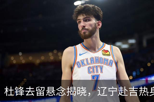 杜锋去留悬念揭晓，辽宁赴吉热身，山西广厦1换1交易达成，状元大热未报名选秀