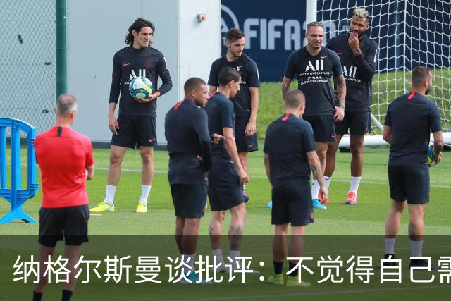 纳格尔斯曼谈批评：不觉得自己需要向人证明什么，我只关心球队
